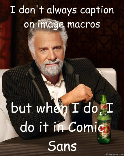 i dont always caption on image macros but when i do i do i - The Most Interesting Man In The World
