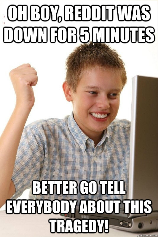 oh boy reddit was down for 5 minutes better go tell everybo - 1st Day Internet Kid