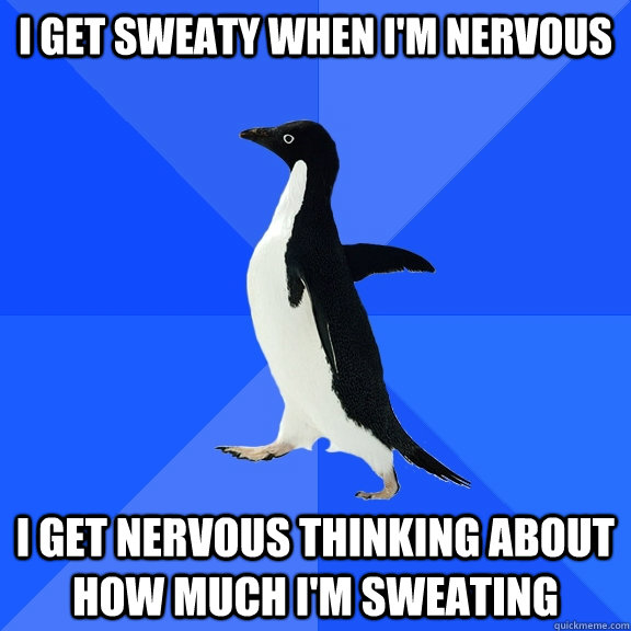 i get sweaty when im nervous i get nervous thinking about h - Socially Awkward Penguin