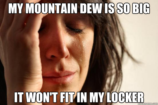 my mountain dew is so big it wont fit in my locker - First World Problems