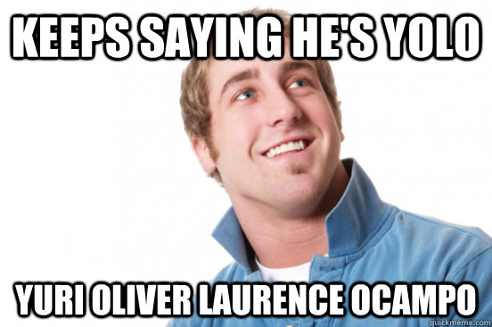 keeps saying hes yolo yuri oliver laurence ocampo - Misunderstood douchebag
