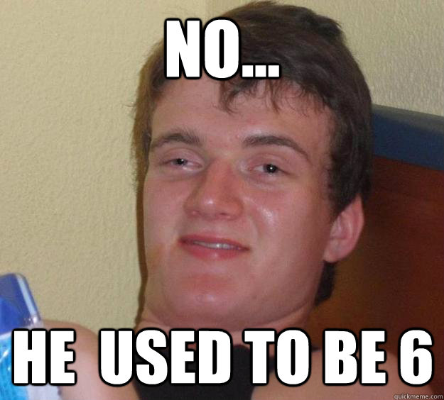 no he used to be 6 - 10 Guy