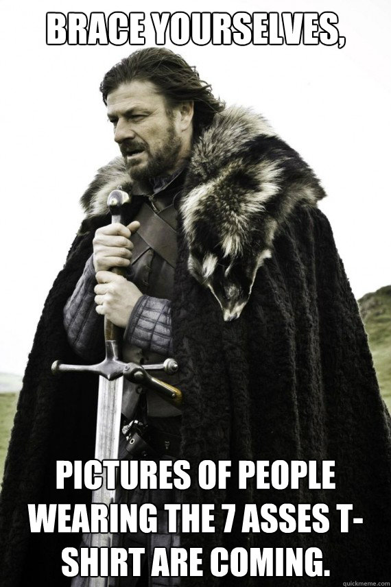 brace yourselves pictures of people wearing the 7 asses ts - Brace yourself