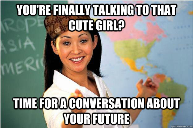 youre finally talking to that cute girl time for a convers - Scumbag Teacher