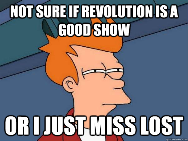 not sure if revolution is a good show or i just miss lost - Futurama Fry