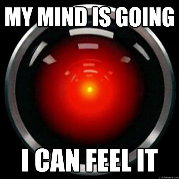 my mind is going i can feel it - Hal 9000