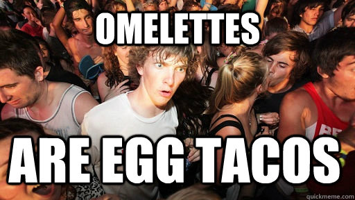 omelettes are egg tacos - Sudden Clarity Clarence