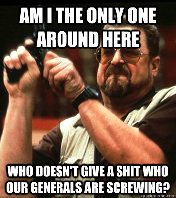 am i the only one around here who doesnt give a shit who o - Angry walter