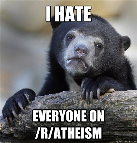 i hate everyone on ratheism - Confession Bear