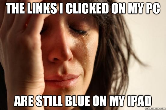 The links I clicked on my PC Are still blue on my IPad - First World Problems