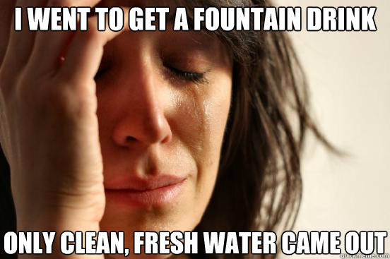 i went to get a fountain drink only clean fresh water came - First World Problems
