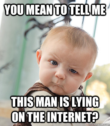 you mean to tell me this man is lying on the internet - skeptical baby