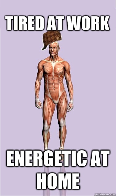 Tired at work Energetic at home - Scumbag Body