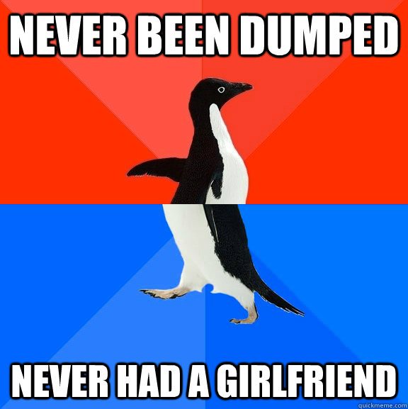 never been dumped never had a girlfriend - Socially Awesome Awkward Penguin