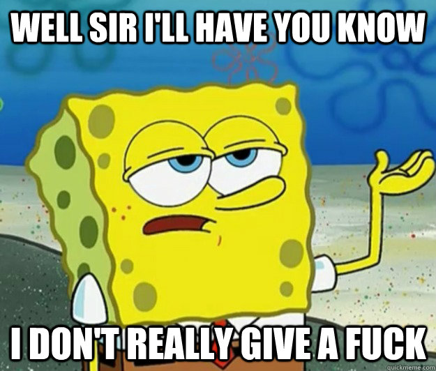 well sir ill have you know i dont really give a fuck - Tough Spongebob