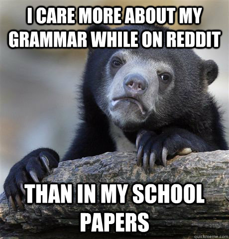 i care more about my grammar while on reddit than in my scho - Confession Bear