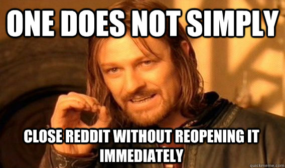 one does not simply close reddit without reopening it immedi - One Does Not Simply