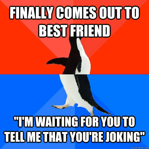 finally comes out to best friend im waiting for you to tel - Socially Awesome Awkward Penguin