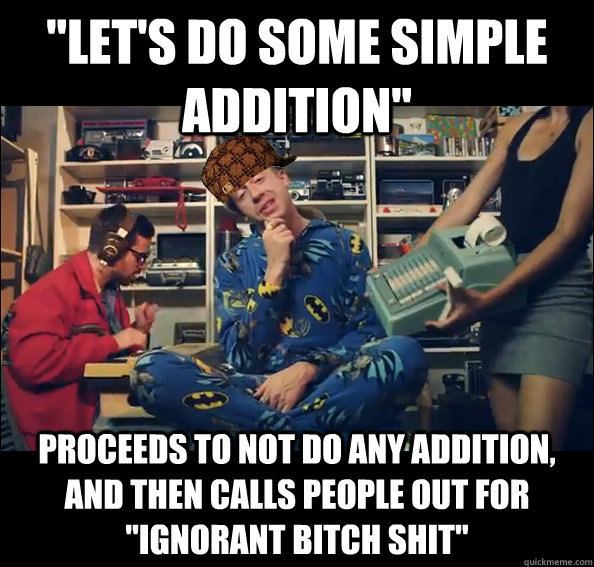 lets do some simple addition proceeds to not do any addit - Scumbag Macklemore