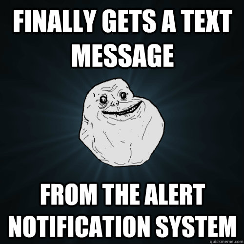 finally gets a text message from the alert notification syst - Forever Alone
