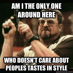 am i the only one around here who doesnt care about peoples - Am I The Only One Round Here