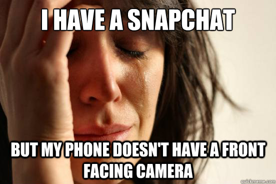 i have a snapchat but my phone doesnt have a front facing c - First World Problems