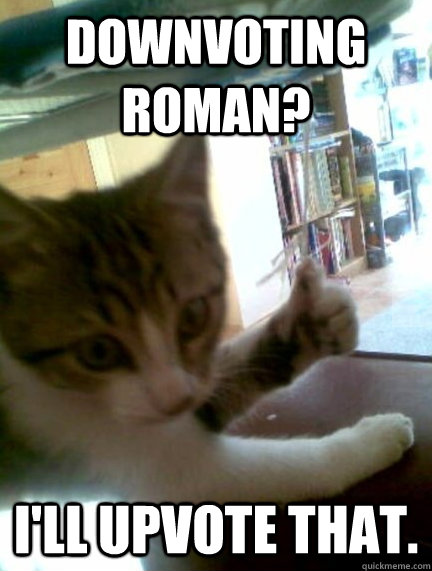 downvoting roman ill upvote that -