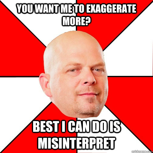 you want me to exaggerate more best i can do is misinterpre - Pawn Star
