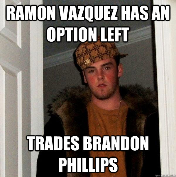 ramon vazquez has an option left trades brandon phillips - Scumbag Steve