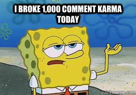 i broke 1000 comment karma today -