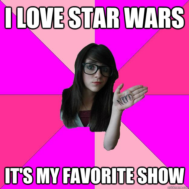 i love star wars its my favorite show - Idiot Nerd Girl