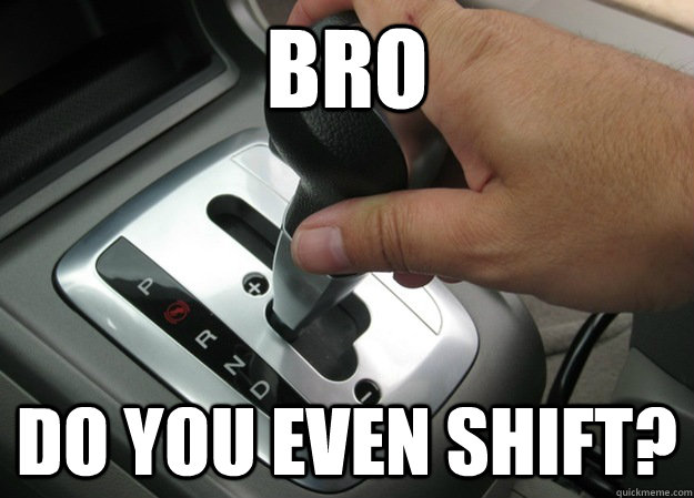 bro do you even shift -