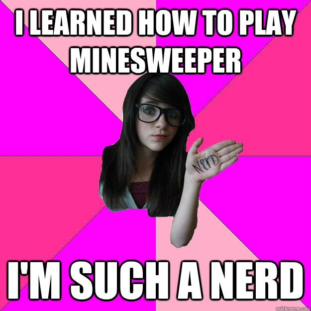 i learned how to play minesweeper im such a nerd - Idiot Nerd Girl