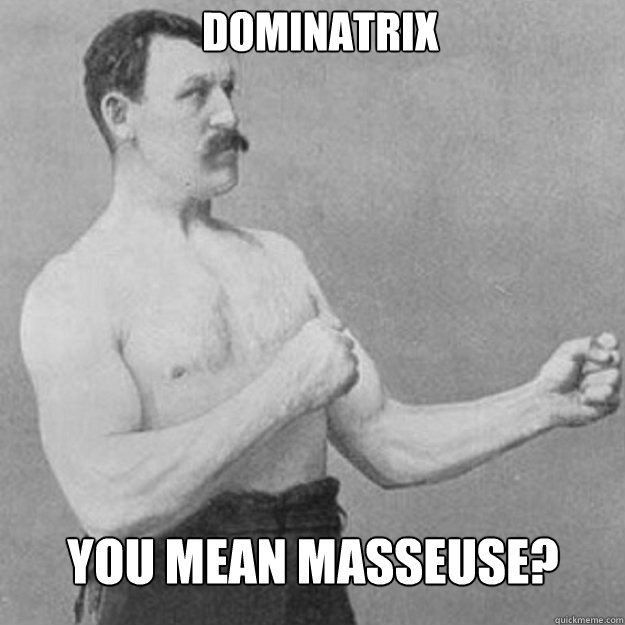 dominatrix you mean masseuse - overly manly man