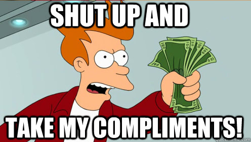shut up and take my compliments - Fry shut up and take my money credit card