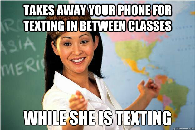 takes away your phone for texting in between classes while s - Scumbag Teacher
