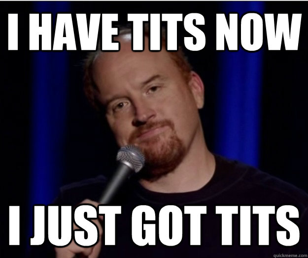 i have tits now i just got tits -