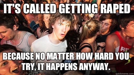 Its called getting raped Because no matter how hard you try - Sudden Clarity Clarence