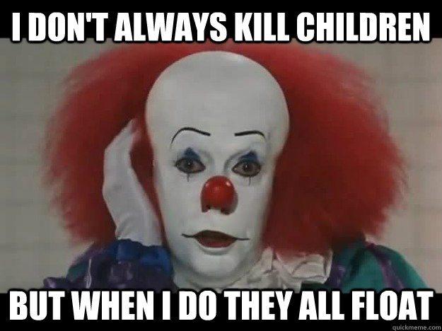 i dont always kill children but when i do they all float - The Most Interesting Pennywise
