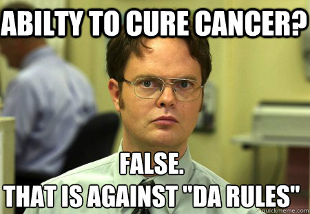 abilty to cure cancer false that is against da rules - Schrute