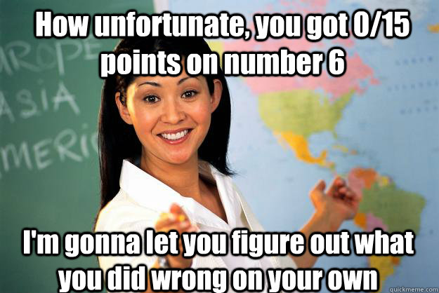 how unfortunate you got 015 points on number 6 im gonna l - Unhelpful High School Teacher