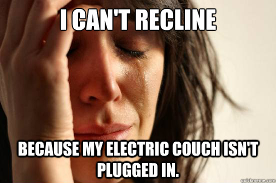 i cant recline because my electric couch isnt plugged in - First World Problems