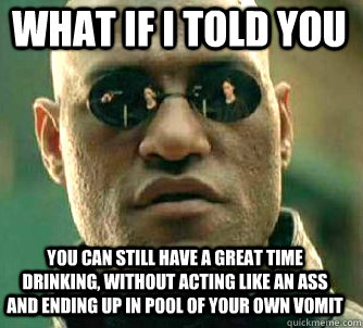 what if i told you you can still have a great time drinking - Matrix Morpheus