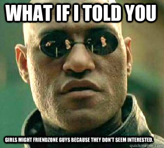 what if i told you girls might friendzone guys because they - Matrix Morpheus