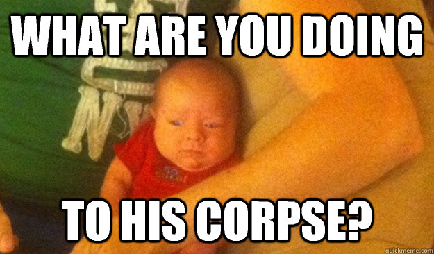 what are you doing to his corpse - Scared Gaming Child