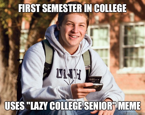 First semester in college Uses lazy college senior meme - College Freshman