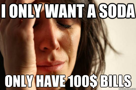 i only want a soda only have 100 bills - First World Problems