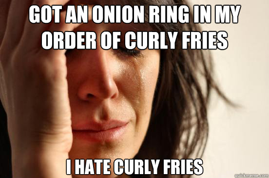 got an onion ring in my order of curly fries i hate curly fr - First World Problems