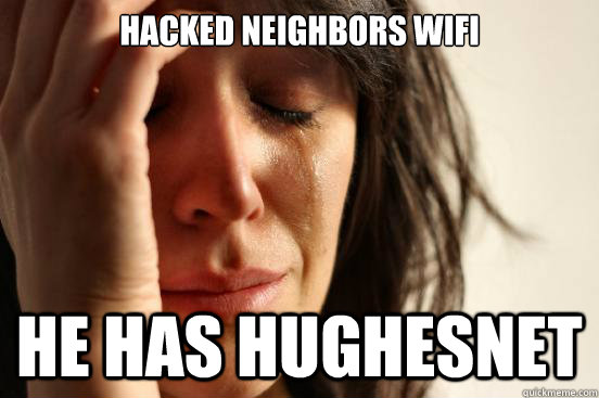 hacked neighbors wifi he has hughesnet - First World Problems