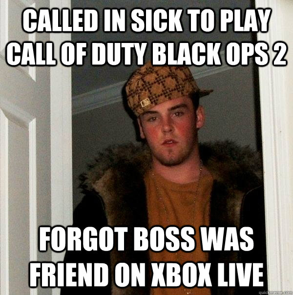 called in sick to play call of duty black ops 2 forgot boss - Scumbag Steve